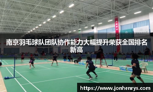 南京羽毛球队团队协作能力大幅提升荣获全国排名新高