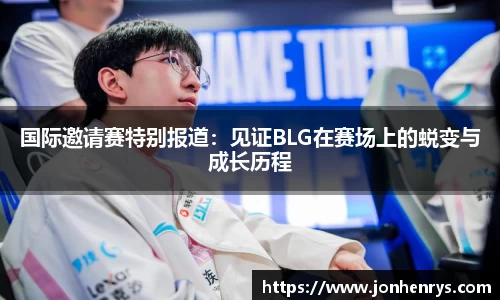 国际邀请赛特别报道：见证BLG在赛场上的蜕变与成长历程