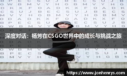 深度对话：杨芳在CSGO世界中的成长与挑战之旅