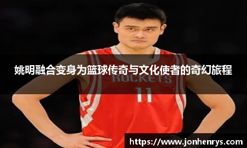 姚明融合变身为篮球传奇与文化使者的奇幻旅程