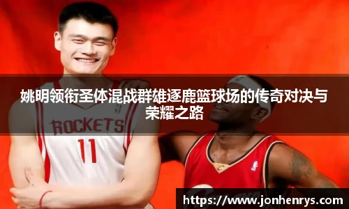 姚明领衔圣体混战群雄逐鹿篮球场的传奇对决与荣耀之路