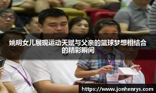姚明女儿展现运动天赋与父亲的篮球梦想相结合的精彩瞬间