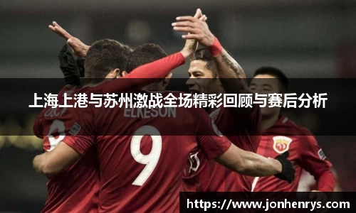 上海上港与苏州激战全场精彩回顾与赛后分析