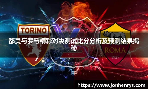 都灵与罗马精彩对决测试比分分析及预测结果揭秘