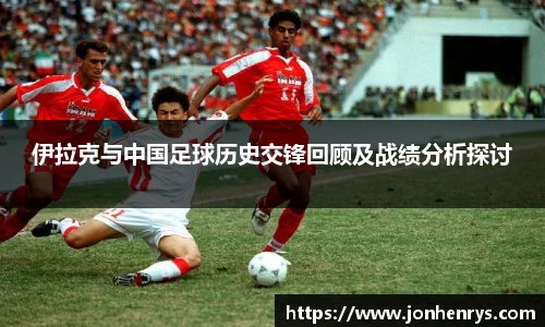 伊拉克与中国足球历史交锋回顾及战绩分析探讨