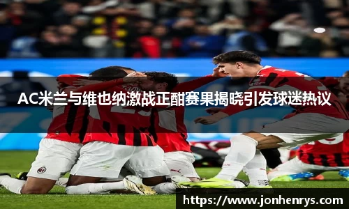 AC米兰与维也纳激战正酣赛果揭晓引发球迷热议