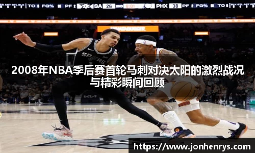2008年NBA季后赛首轮马刺对决太阳的激烈战况与精彩瞬间回顾